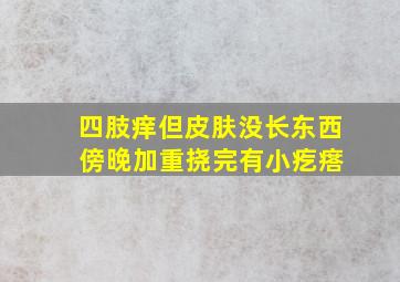 四肢痒但皮肤没长东西 傍晚加重挠完有小疙瘩